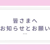 皆さまへ　お知らせとお願い