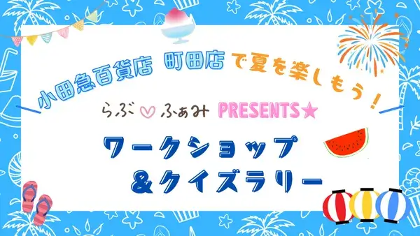 小田急百貨店 町田店で夏を楽しもう！らぶ♡ふぁみpresents★ワークショップ＆クイズラリー