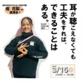 【申込受付中】3/15(日)開催！「耳が聴こえなくても工夫をすれば、できることはある。」＜堀花梨選手講演会＞