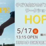 【5/17(日) 町田市大蔵町】子ども向けダンスイベント＆体験ワークショップ「HOPE」開催！＜鶴川市民センター ホール＞