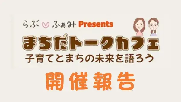 【開催報告】1/18(日)らぶ♡ふぁみpresents「まちだトークカフェ〜子育てとまちの未来を語ろう〜」を開催しました！