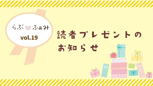 らぶ♡ふぁみvol.19 読者プレゼントのお知らせ♪